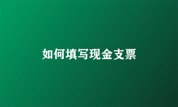 如何填写现金支票