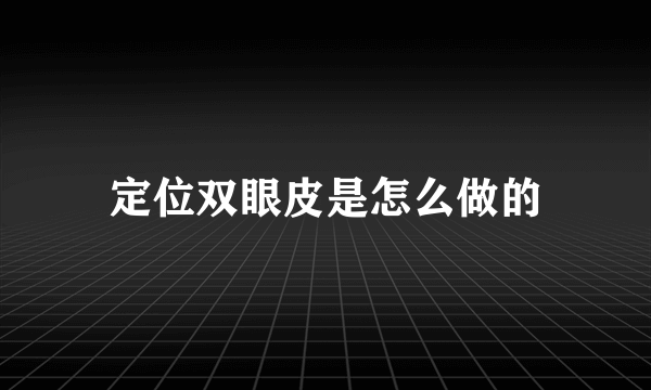 定位双眼皮是怎么做的