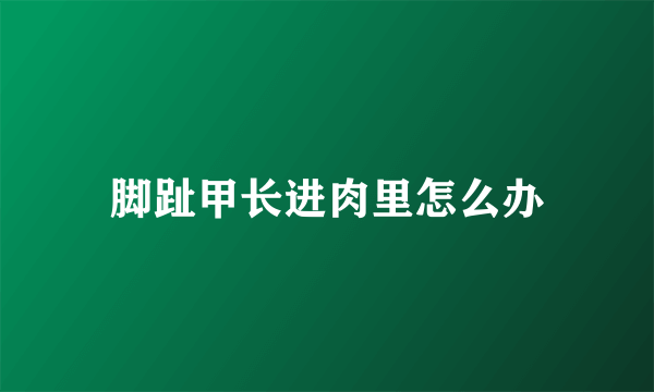 脚趾甲长进肉里怎么办