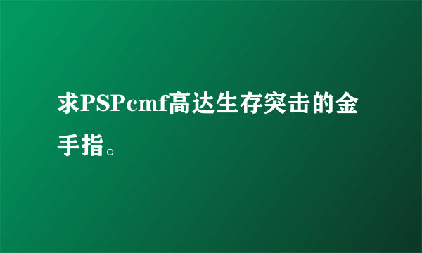 求PSPcmf高达生存突击的金手指。