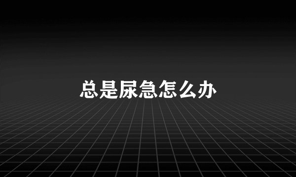 总是尿急怎么办