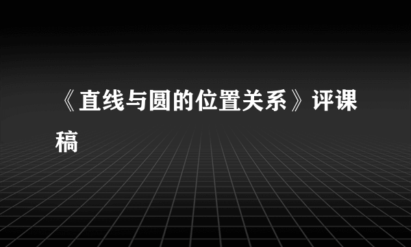 《直线与圆的位置关系》评课稿