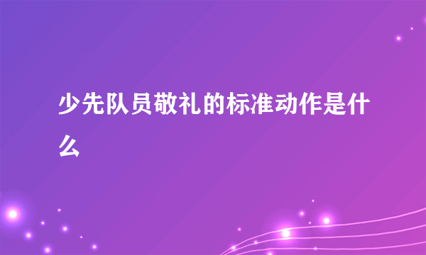少先队员敬礼的标准动作是什么