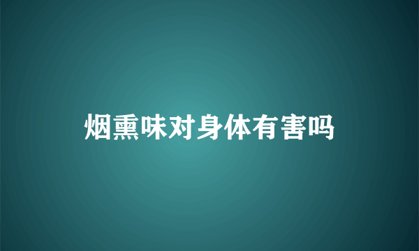 烟熏味对身体有害吗