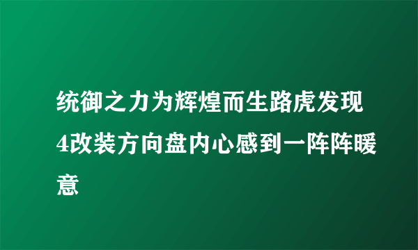 统御之力为辉煌而生路虎发现4改装方向盘内心感到一阵阵暖意