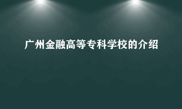 广州金融高等专科学校的介绍
