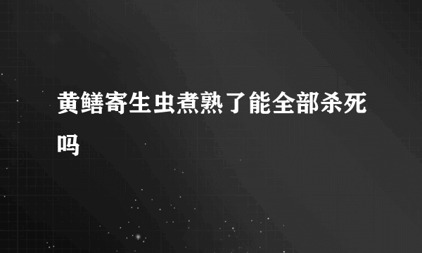 黄鳝寄生虫煮熟了能全部杀死吗