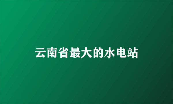 云南省最大的水电站
