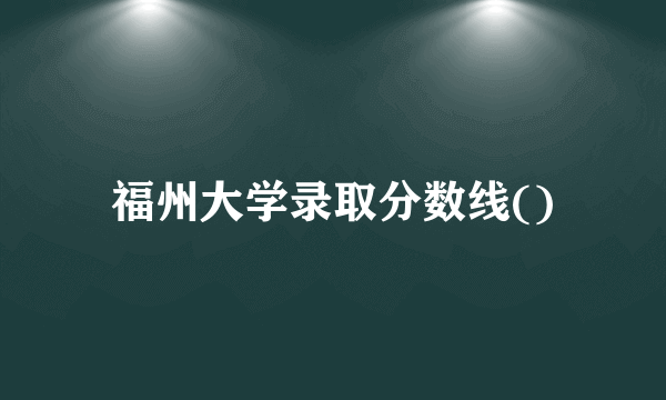 福州大学录取分数线()