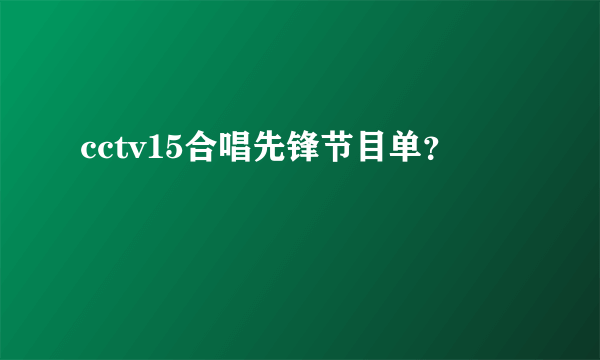 cctv15合唱先锋节目单？
