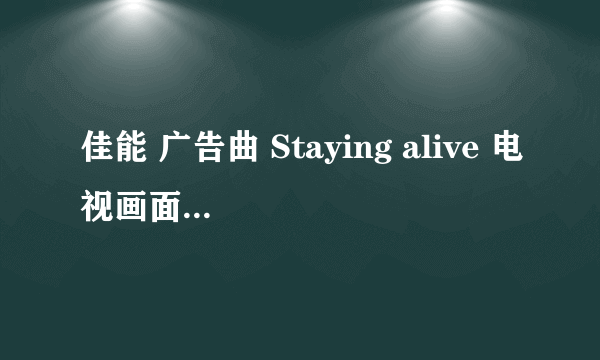 佳能 广告曲 Staying alive 电视画面上的中文翻译.