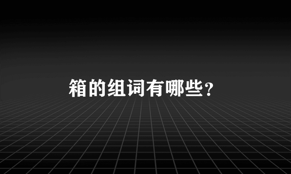 箱的组词有哪些？