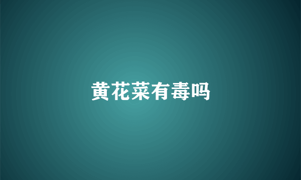 黄花菜有毒吗