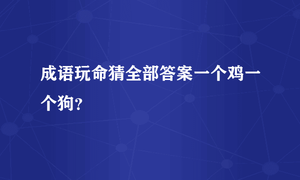 成语玩命猜全部答案一个鸡一个狗？