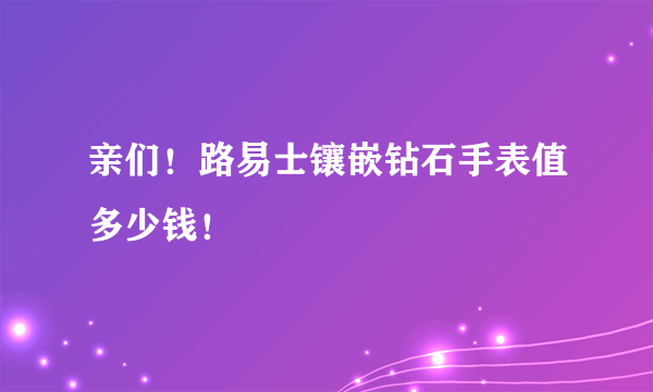亲们！路易士镶嵌钻石手表值多少钱！