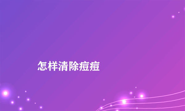 
    怎样清除痘痘
  