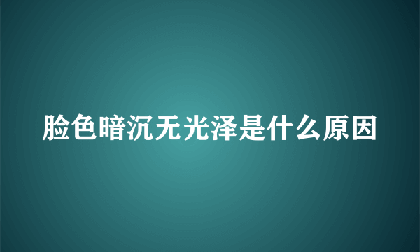 脸色暗沉无光泽是什么原因