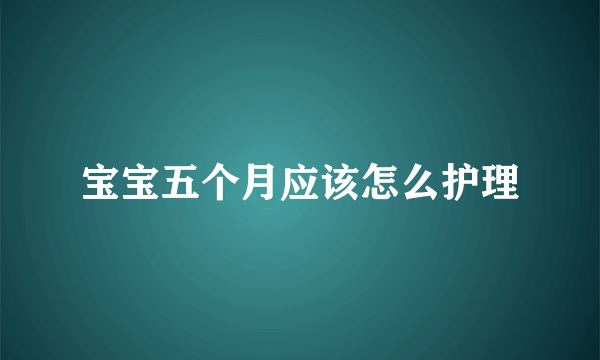 宝宝五个月应该怎么护理