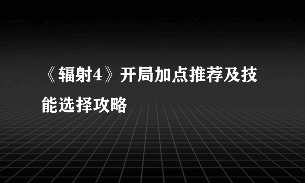 《辐射4》开局加点推荐及技能选择攻略