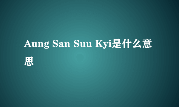 Aung San Suu Kyi是什么意思