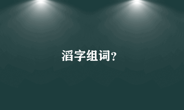 滔字组词？