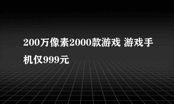 200万像素2000款游戏 游戏手机仅999元