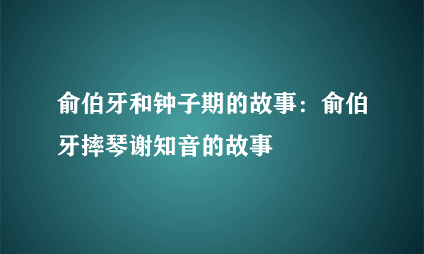 俞伯牙和钟子期的故事：俞伯牙摔琴谢知音的故事