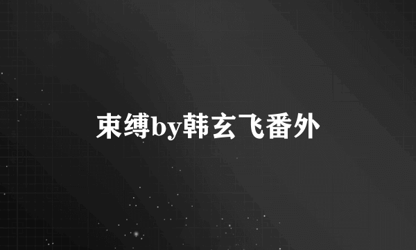 束缚by韩玄飞番外