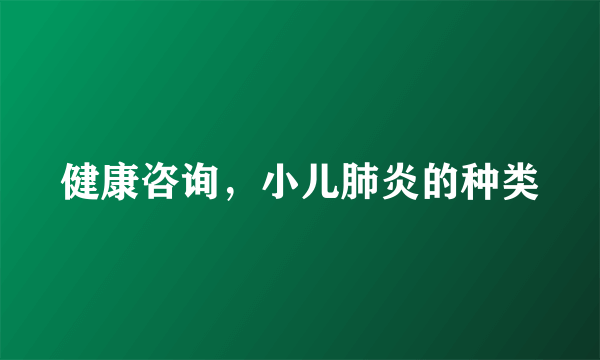 健康咨询，小儿肺炎的种类