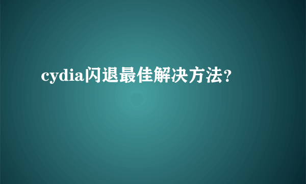 cydia闪退最佳解决方法？