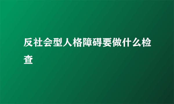 反社会型人格障碍要做什么检查