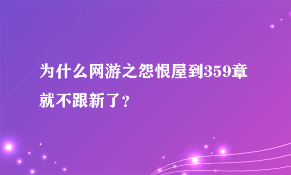 为什么网游之怨恨屋到359章就不跟新了？