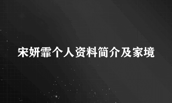 宋妍霏个人资料简介及家境