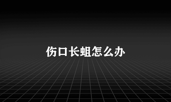 伤口长蛆怎么办