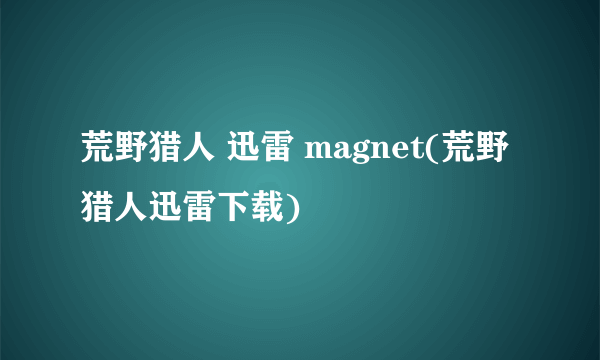 荒野猎人 迅雷 magnet(荒野猎人迅雷下载)