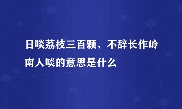 日啖荔枝三百颗，不辞长作岭南人啖的意思是什么