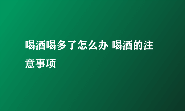 喝酒喝多了怎么办 喝酒的注意事项