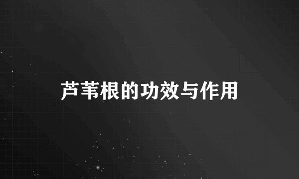 芦苇根的功效与作用