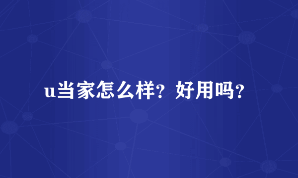 u当家怎么样？好用吗？