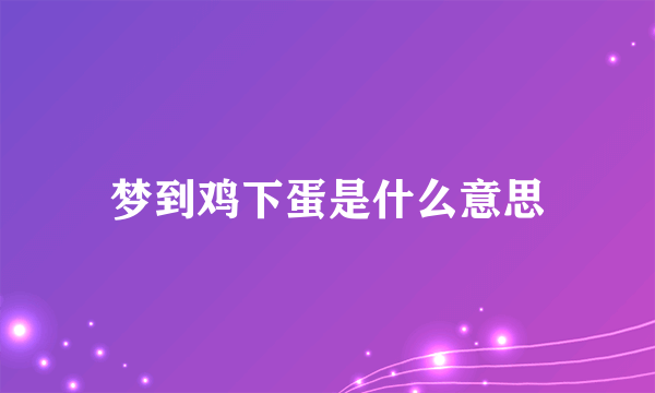 梦到鸡下蛋是什么意思