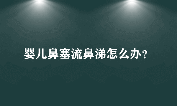 婴儿鼻塞流鼻涕怎么办？