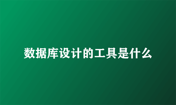 数据库设计的工具是什么
