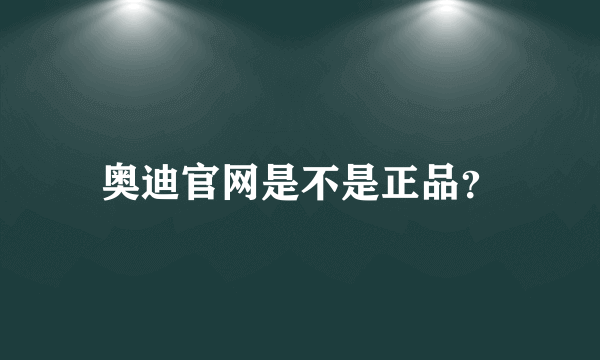 奥迪官网是不是正品？