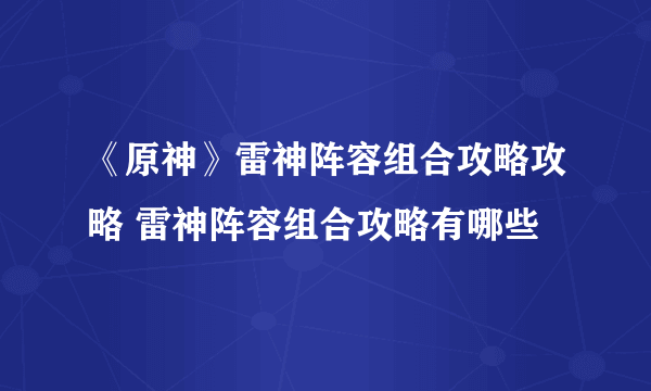 《原神》雷神阵容组合攻略攻略 雷神阵容组合攻略有哪些