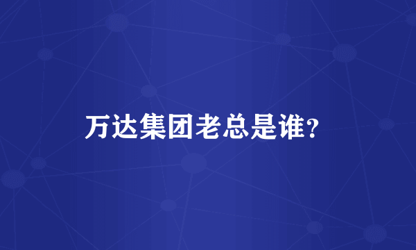 万达集团老总是谁？