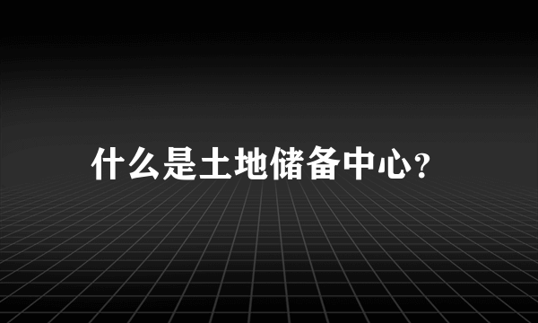 什么是土地储备中心？