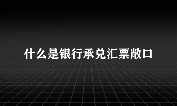 什么是银行承兑汇票敞口