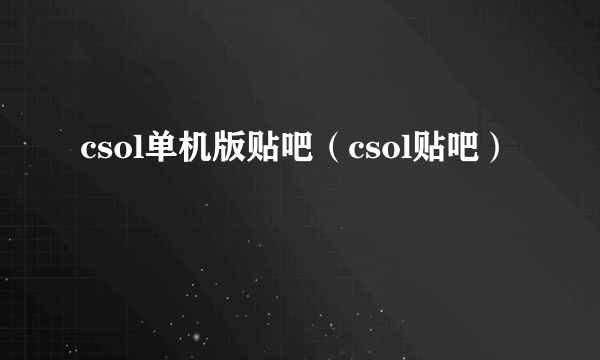 csol单机版贴吧（csol贴吧）