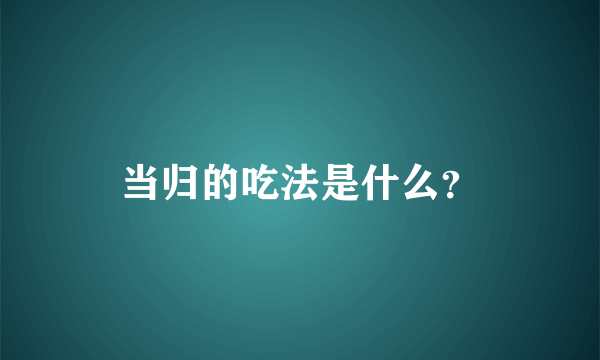 当归的吃法是什么？