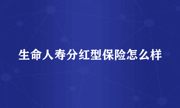 生命人寿分红型保险怎么样